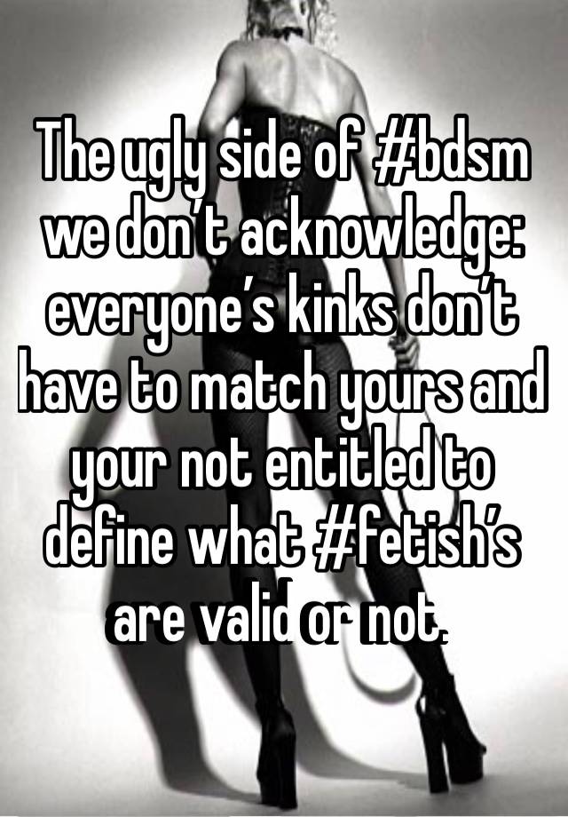 ‪The ugly side of #bdsm we don’t acknowledge: everyone’s kinks don’t have to match yours and your not entitled to define what #fetish’s are valid or not. ‬
