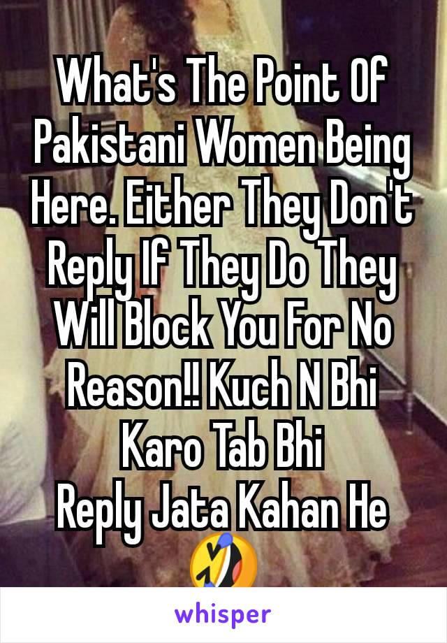 What's The Point Of Pakistani Women Being Here. Either They Don't Reply If They Do They Will Block You For No Reason!! Kuch N Bhi Karo Tab Bhi
Reply Jata Kahan He 🤣