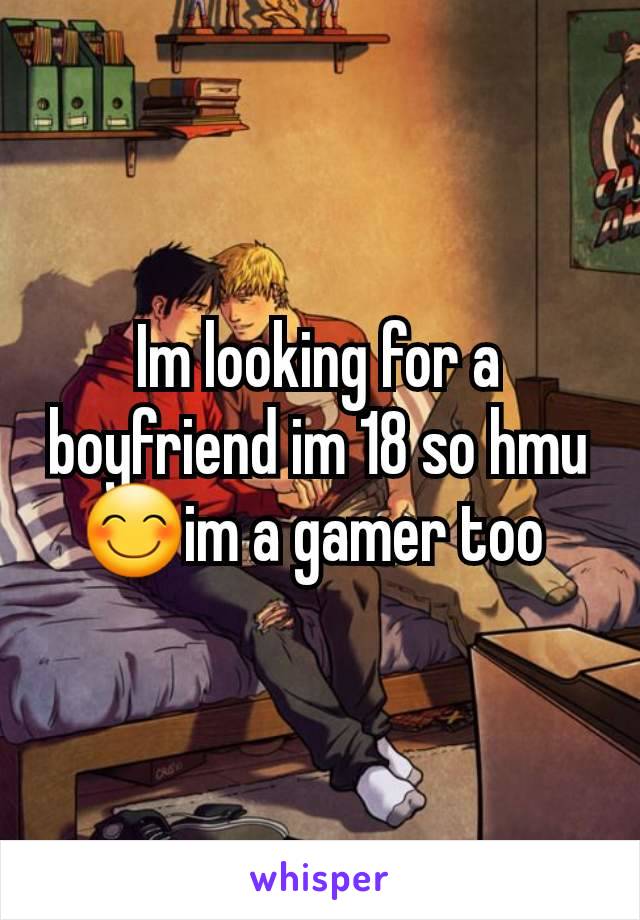 Im looking for a boyfriend im 18 so hmu 😊im a gamer too 