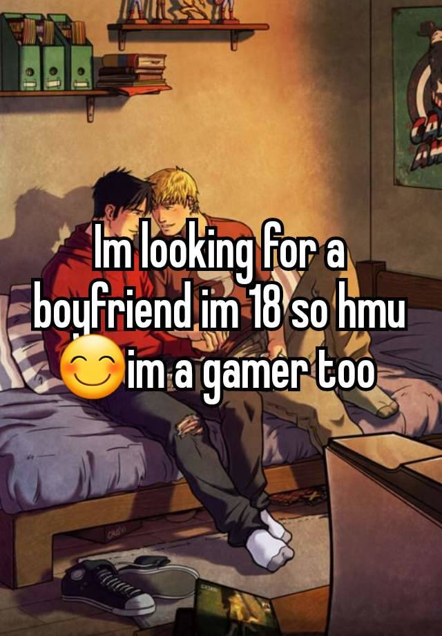 Im looking for a boyfriend im 18 so hmu 😊im a gamer too 