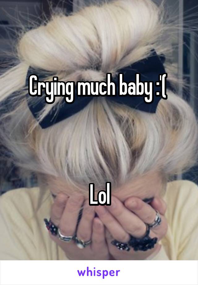 Crying much baby :'( 



Lol