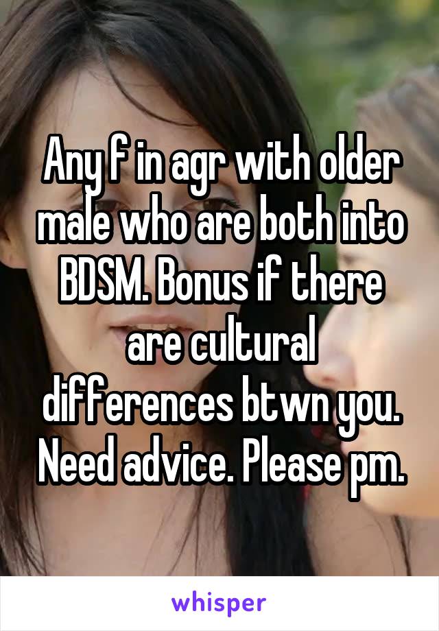 Any f in agr with older male who are both into BDSM. Bonus if there are cultural differences btwn you. Need advice. Please pm.