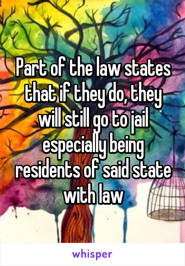 Part of the law states that if they do, they will still go to jail especially being residents of said state with law