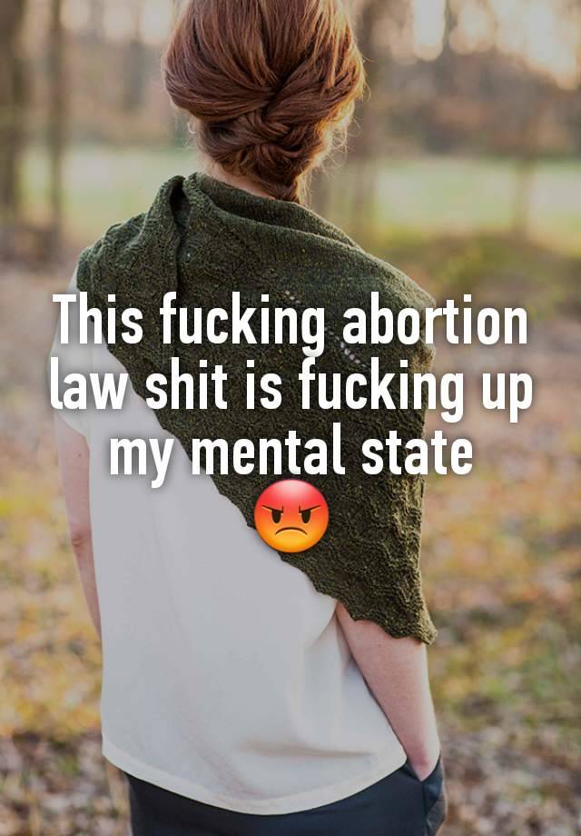 This fucking abortion law shit is fucking up my mental state
😡