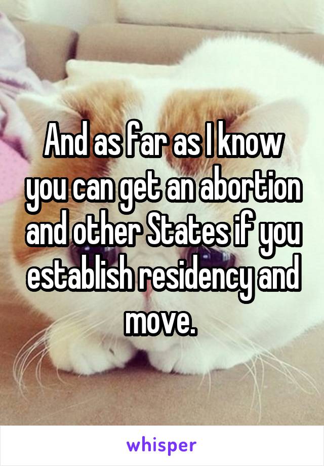 And as far as I know you can get an abortion and other States if you establish residency and move. 