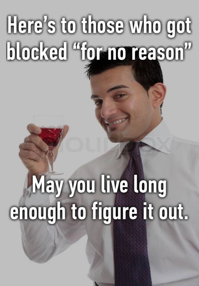 Here’s to those who got blocked “for no reason”




May you live long enough to figure it out.