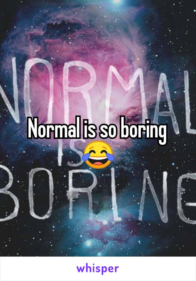 Normal is so boring 😂