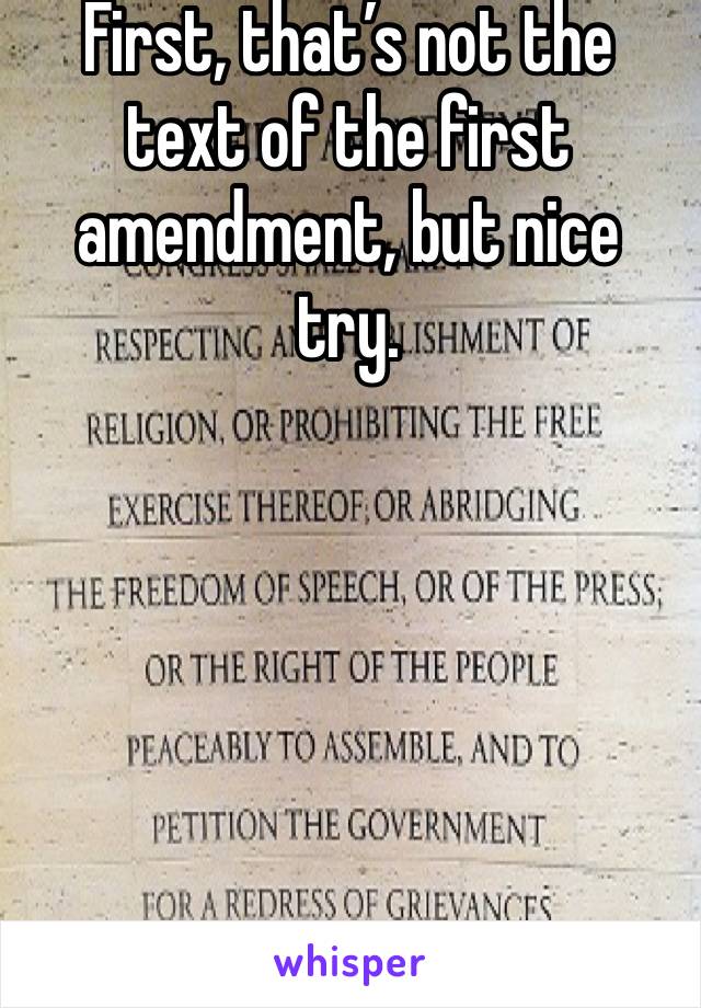 First, that’s not the text of the first amendment, but nice try. 