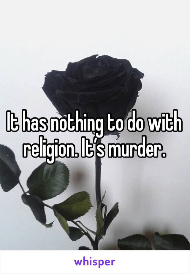 It has nothing to do with religion. It’s murder. 