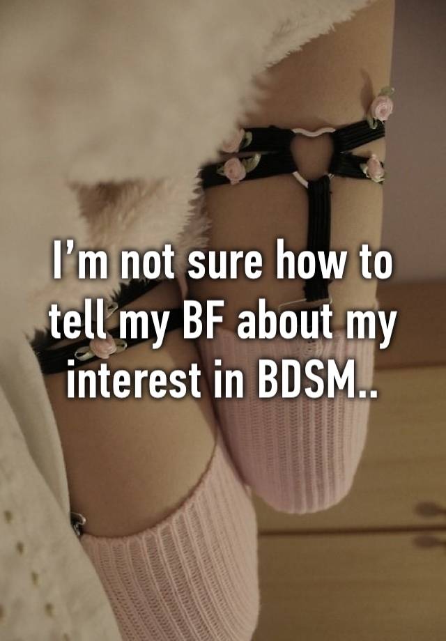 I’m not sure how to
tell my BF about my
interest in BDSM..