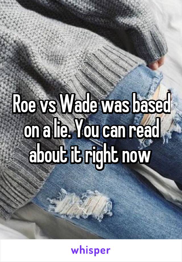 Roe vs Wade was based on a lie. You can read about it right now 