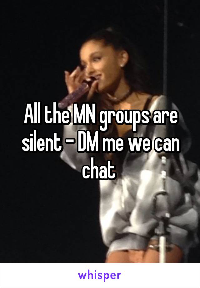 All the MN groups are silent - DM me we can chat 