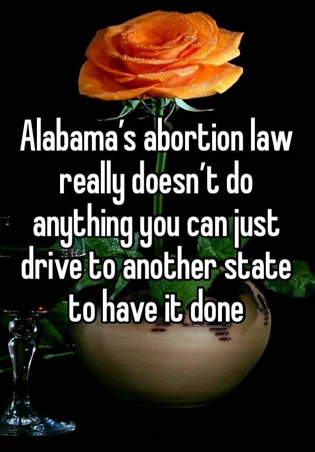 Alabama’s abortion law really doesn’t do anything you can just drive to another state to have it done 