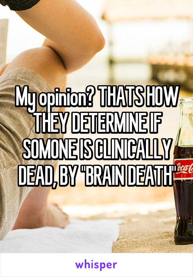 My opinion? THATS HOW THEY DETERMINE IF SOMONE IS CLINICALLY DEAD, BY "BRAIN DEATH"