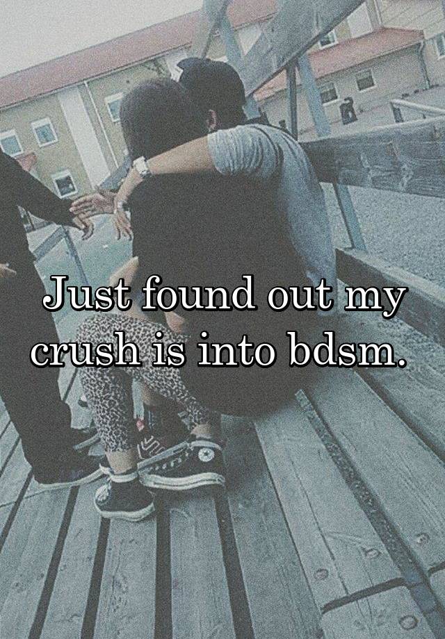 Just found out my crush is into bdsm. 