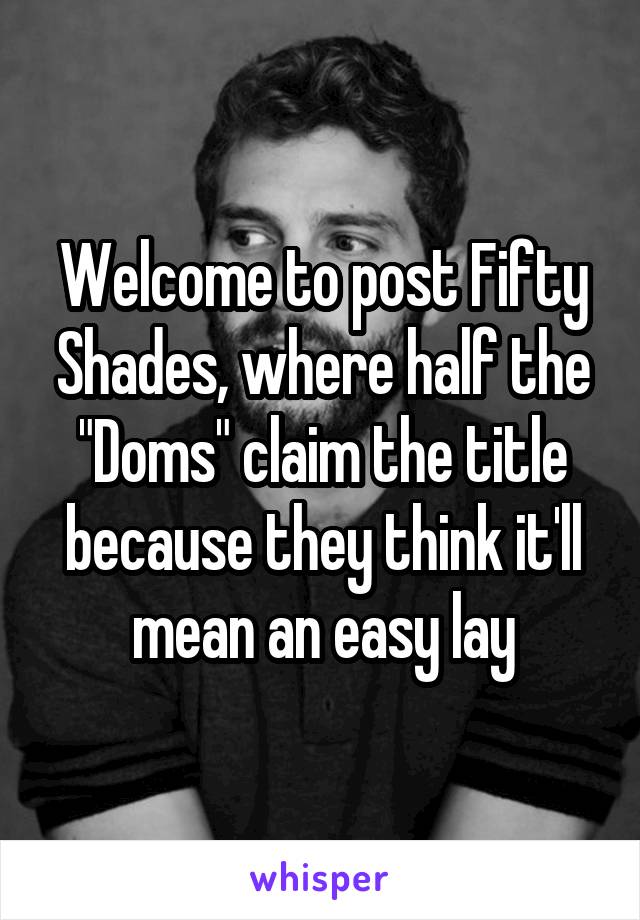 Welcome to post Fifty Shades, where half the "Doms" claim the title because they think it'll mean an easy lay