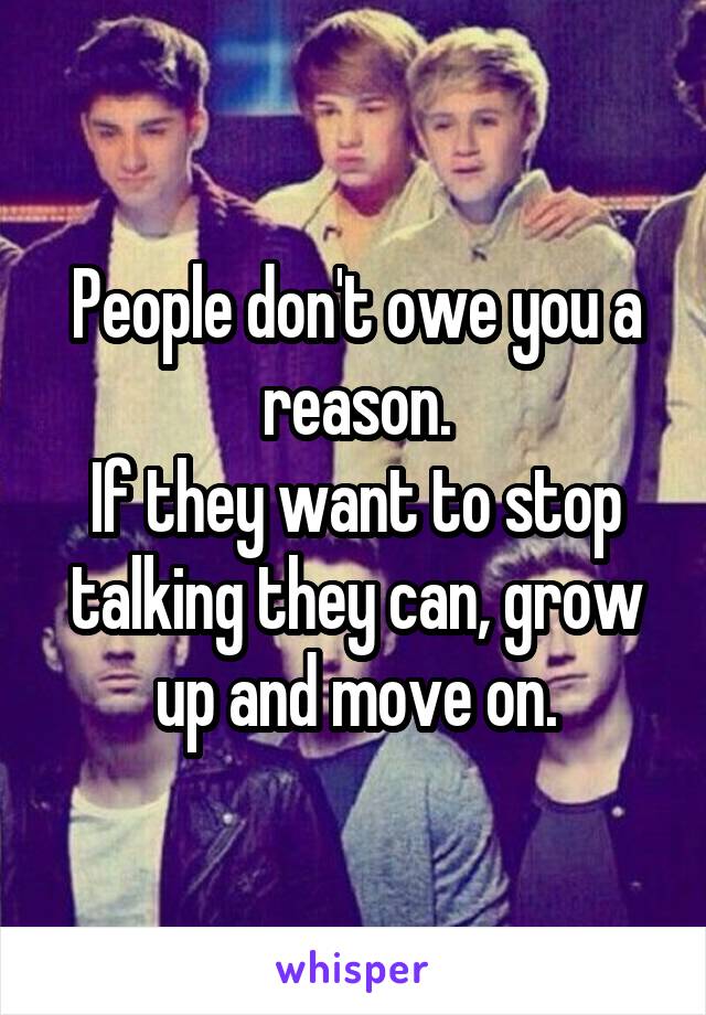 People don't owe you a reason.
If they want to stop talking they can, grow up and move on.