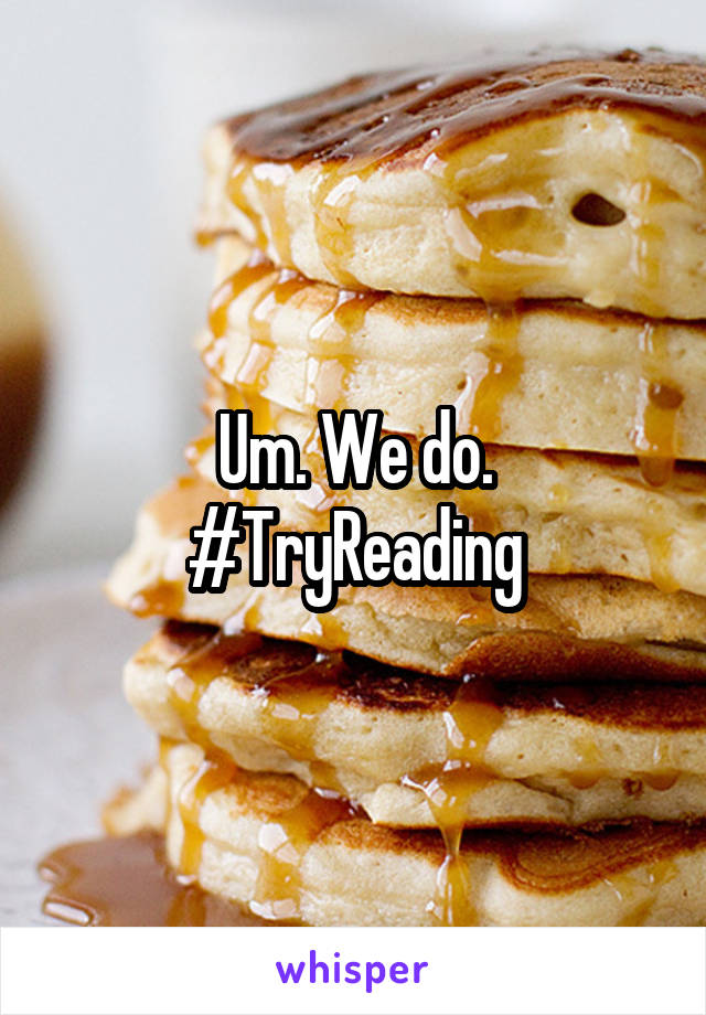 Um. We do.
#TryReading