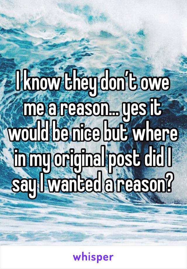 I know they don’t owe me a reason... yes it would be nice but where in my original post did I say I wanted a reason? 