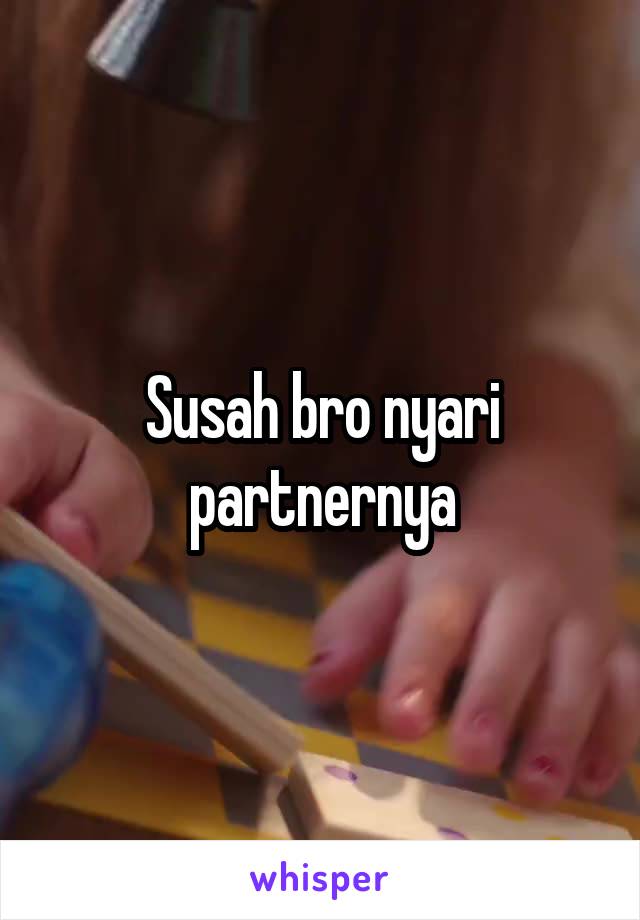 Susah bro nyari partnernya