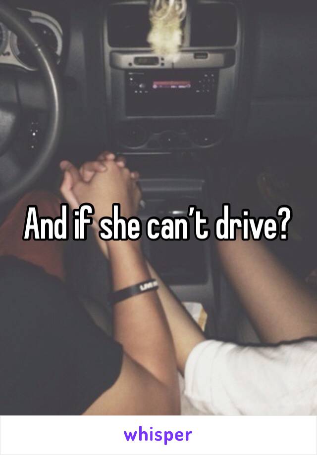 And if she can’t drive?