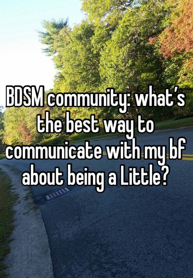 BDSM community: what’s the best way to communicate with my bf about being a Little? 