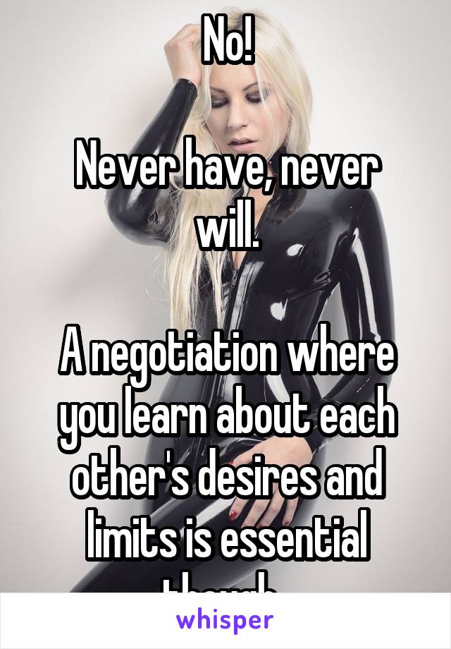 No!

Never have, never will.

A negotiation where you learn about each other's desires and limits is essential though. 