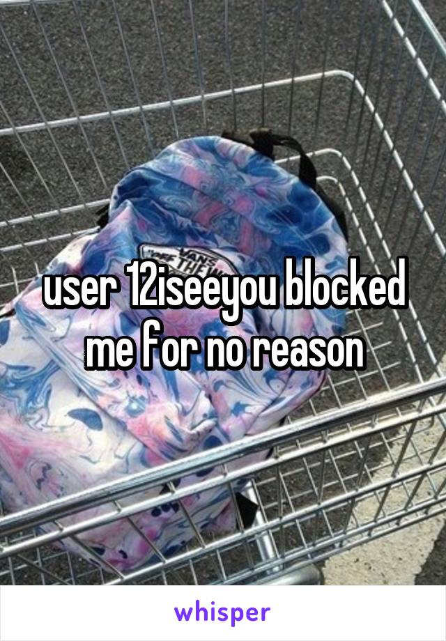  user 12iseeyou blocked me for no reason