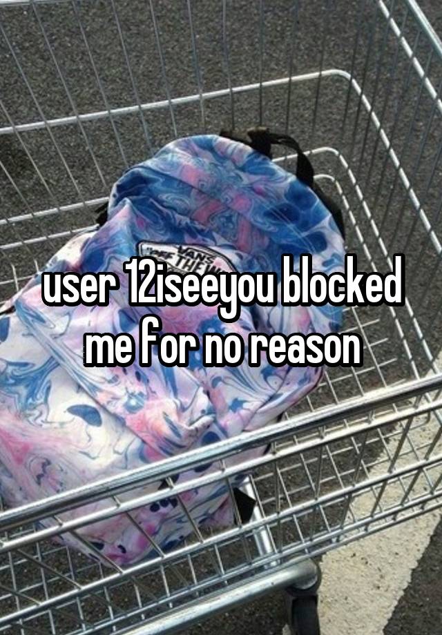  user 12iseeyou blocked me for no reason