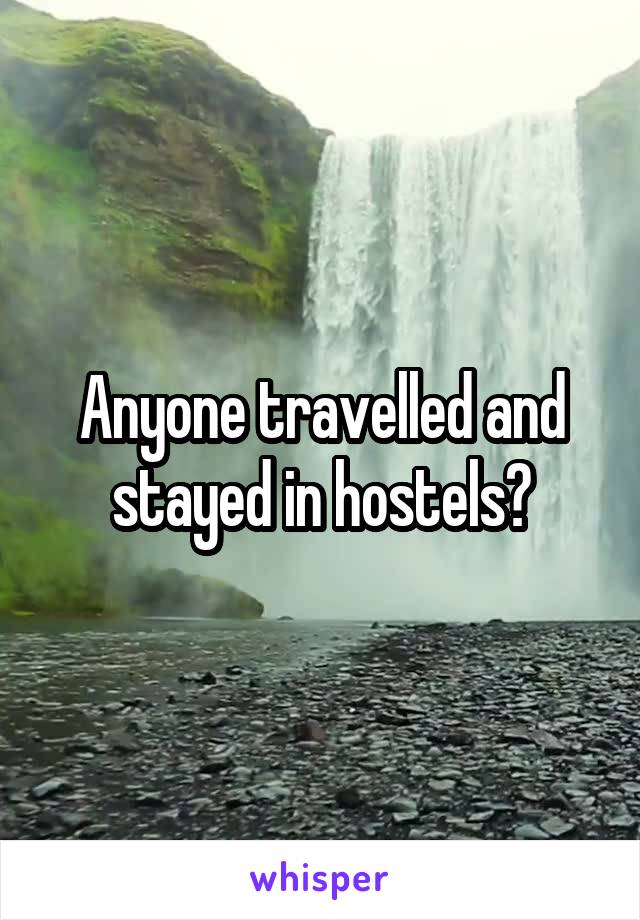 Anyone travelled and stayed in hostels?