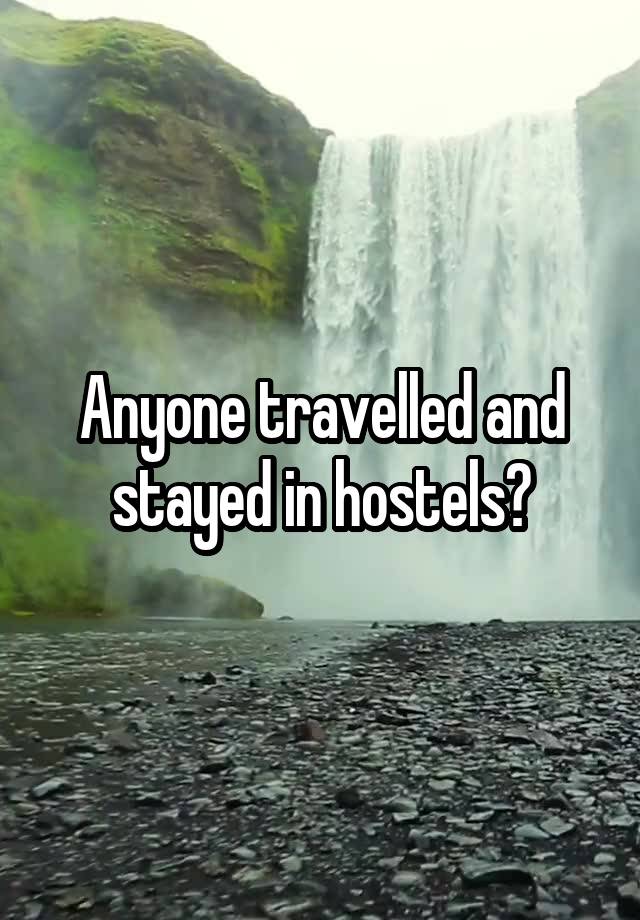 Anyone travelled and stayed in hostels?