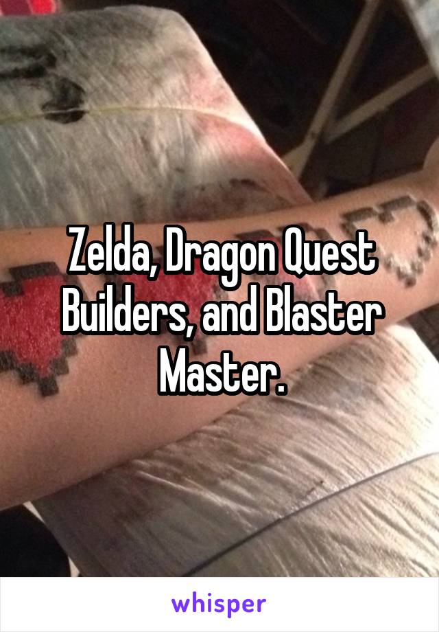 Zelda, Dragon Quest Builders, and Blaster Master.