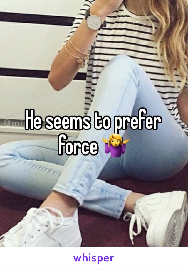 He seems to prefer force 🤷‍♀️ 