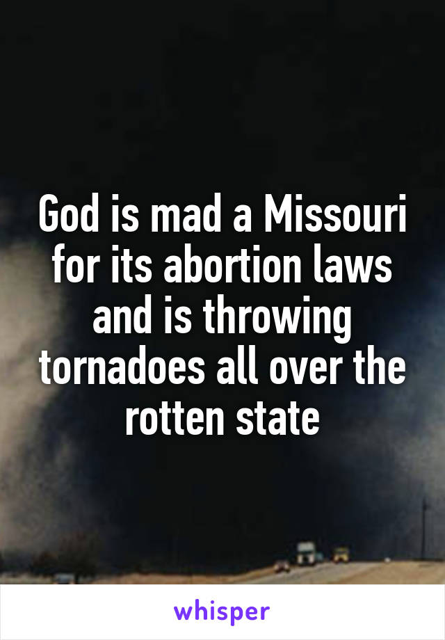 God is mad a Missouri for its abortion laws and is throwing tornadoes all over the rotten state