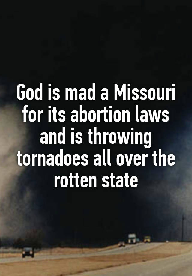 God is mad a Missouri for its abortion laws and is throwing tornadoes all over the rotten state