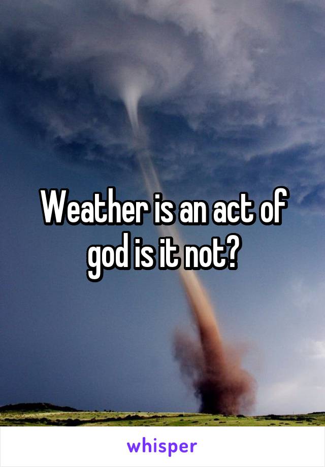 Weather is an act of god is it not?