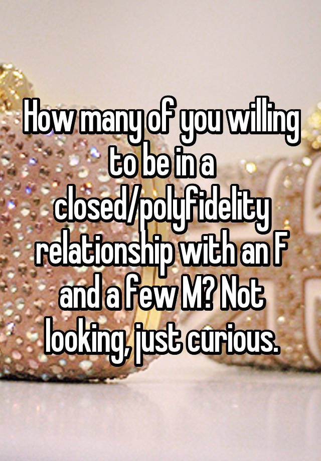 How many of you willing to be in a closed/polyfidelity relationship with an F and a few M? Not looking, just curious.