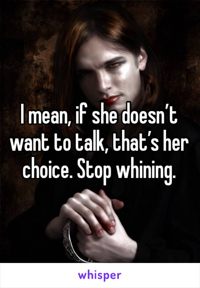 I mean, if she doesn’t want to talk, that’s her choice. Stop whining.