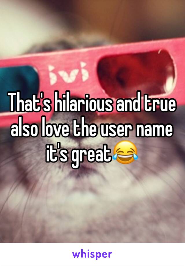 That's hilarious and true also love the user name it's great😂