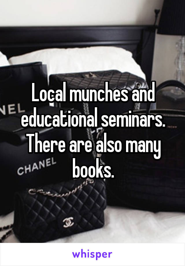 Local munches and educational seminars. There are also many books.