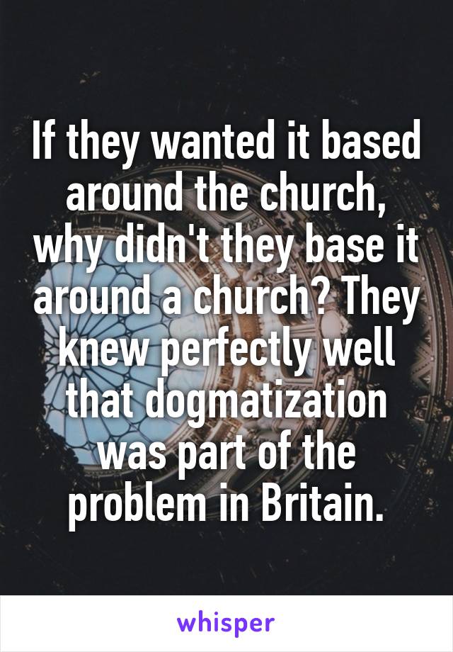 If they wanted it based around the church, why didn't they base it around a church? They knew perfectly well that dogmatization was part of the problem in Britain.