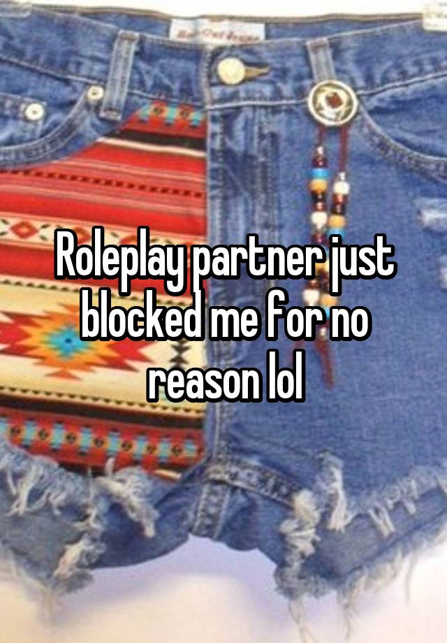 Roleplay partner just blocked me for no reason lol