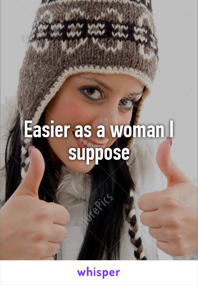 Easier as a woman I suppose