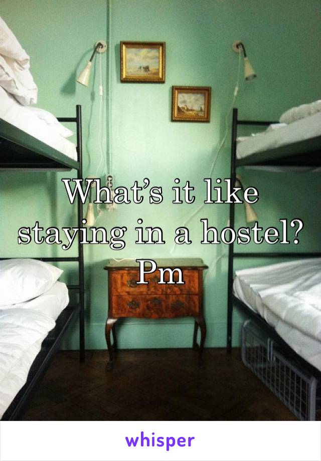 What’s it like staying in a hostel? Pm