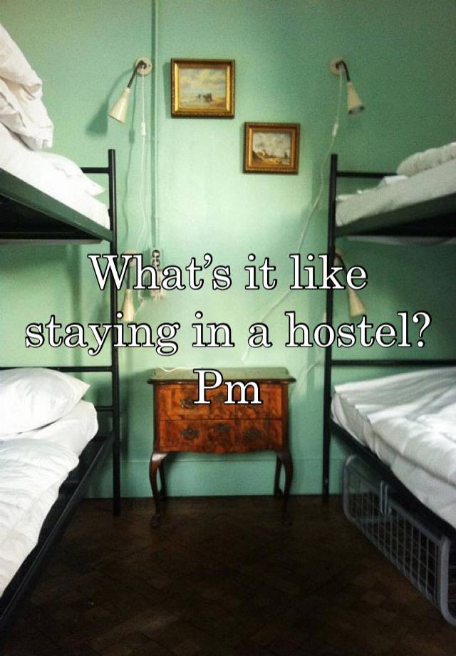 What’s it like staying in a hostel? Pm