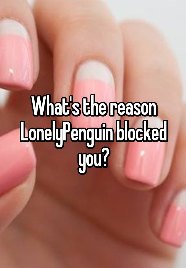 What's the reason LonelyPenguin blocked you?