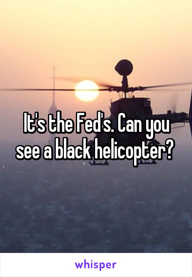 It's the Fed's. Can you see a black helicopter? 