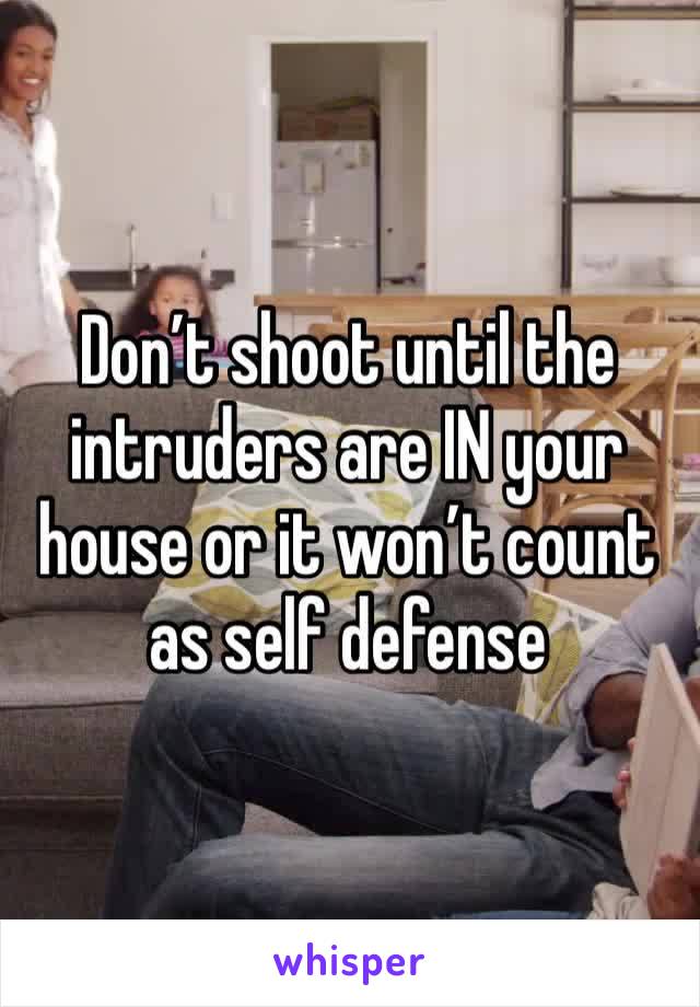 Don’t shoot until the intruders are IN your house or it won’t count as self defense 