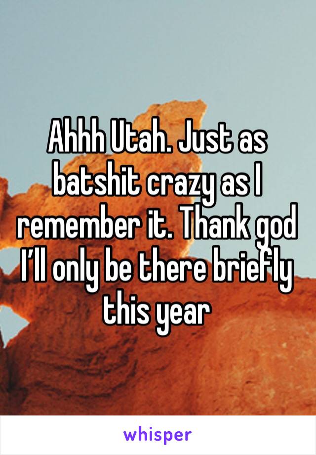 Ahhh Utah. Just as batshit crazy as I remember it. Thank god I’ll only be there briefly this year