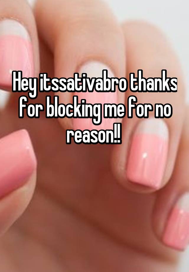 Hey itssativabro thanks for blocking me for no reason!! 

